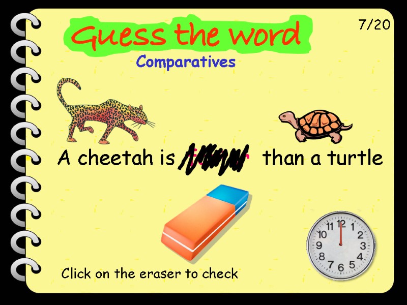 A cheetah is  faster  than a turtle 7/20 Click on the eraser